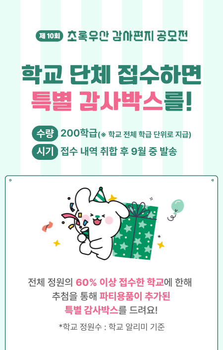 학교 단체 접수하면 특별 감사박스를!
총 200학급 * 학교 전체 학급 단위로 지급
시기 접수 내역 취합 후 9월 중 발송

전체 정원의 60%이상 접수한 학교에 한해 증정